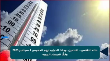 حالة الطقس.. تفاصيل درجات الحرارة ليوم الخميس 4 سبتمبر 2025 وفقًا للأرصاد الجوية